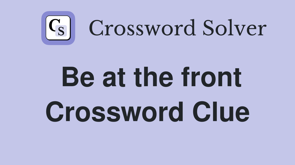 Be at the front Crossword Clue