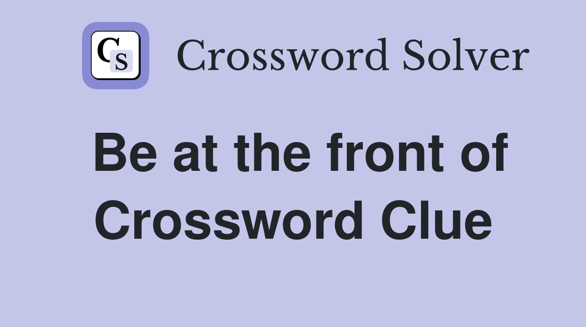Be at the front of Crossword Clue