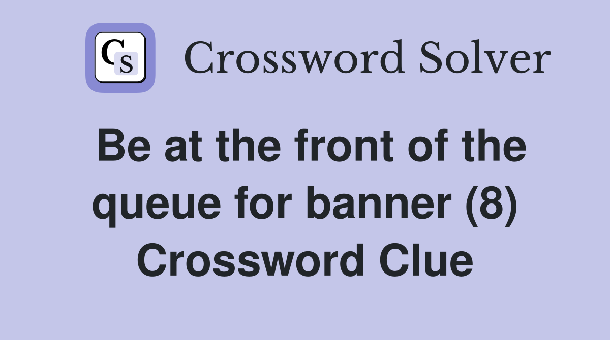 Be at the front of the queue for banner (8) Crossword Clue