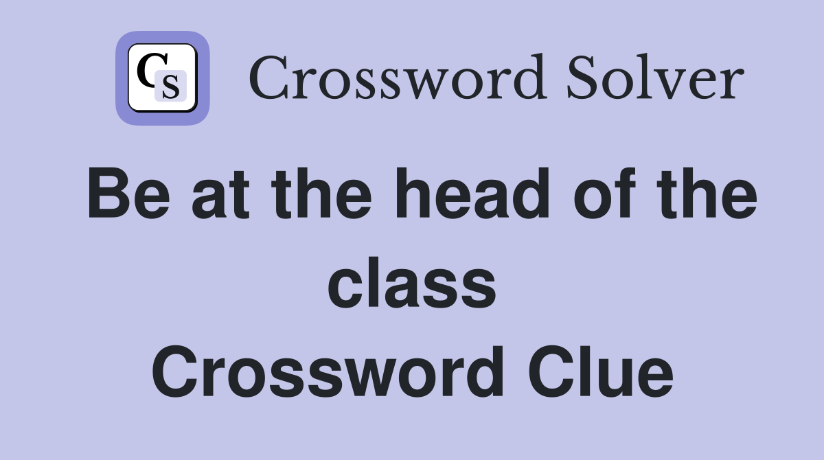 Be at the head of the class Crossword Clue