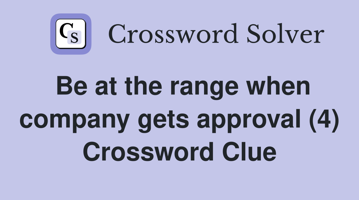 Be at the range when company gets approval (4) Crossword Clue