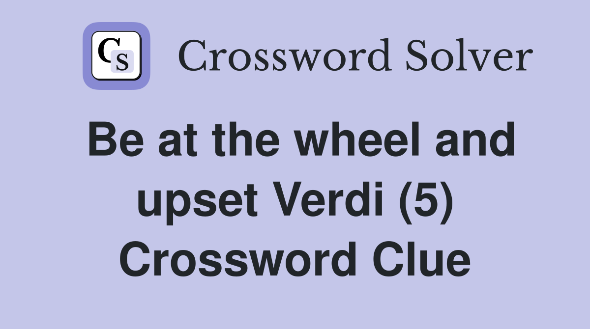 Be at the wheel and upset Verdi (5) Crossword Clue