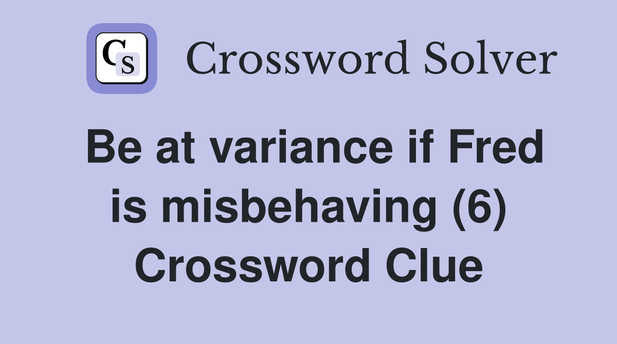 Be at variance if Fred is misbehaving (6) Crossword Clue