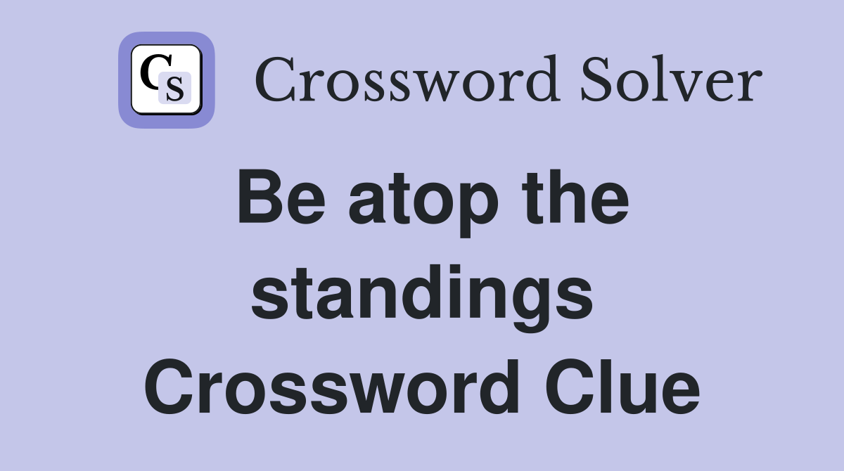 Be atop the standings Crossword Clue