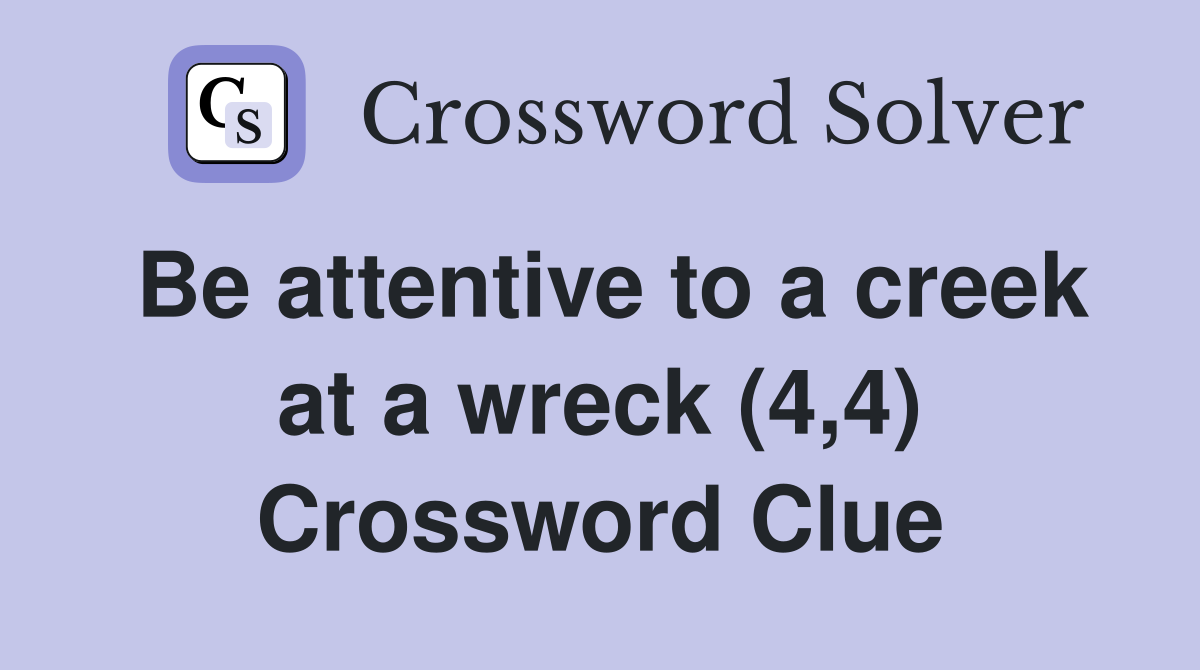 Be attentive to a creek at a wreck (4,4) Crossword Clue