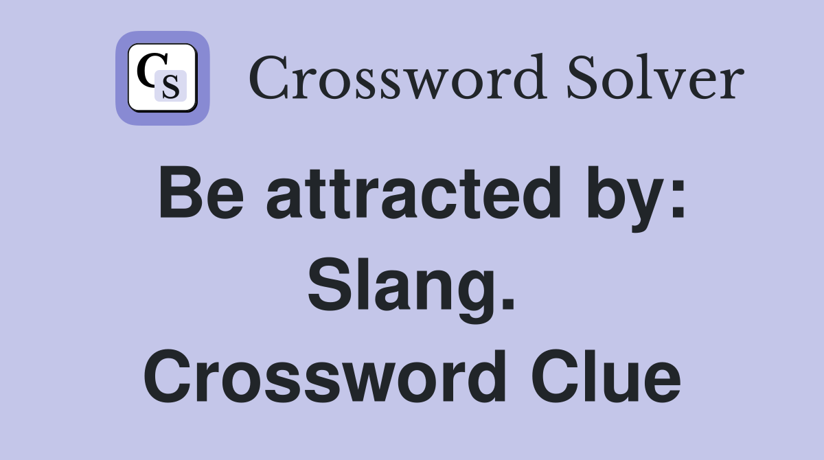 Be attracted by: Slang. Crossword Clue