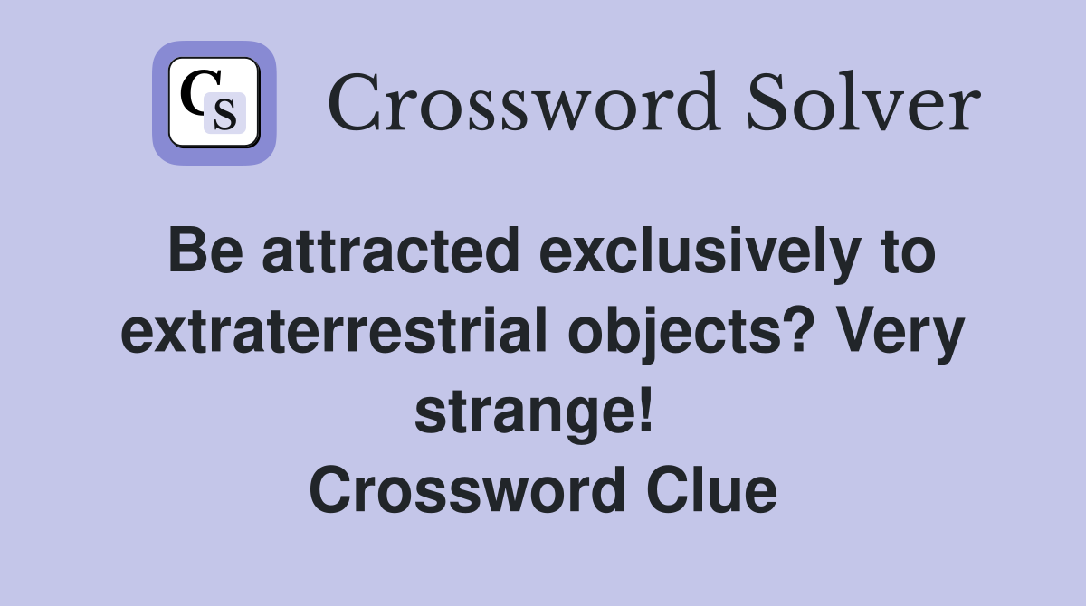Be attracted exclusively to extraterrestrial objects? Very strange!  Crossword Clue