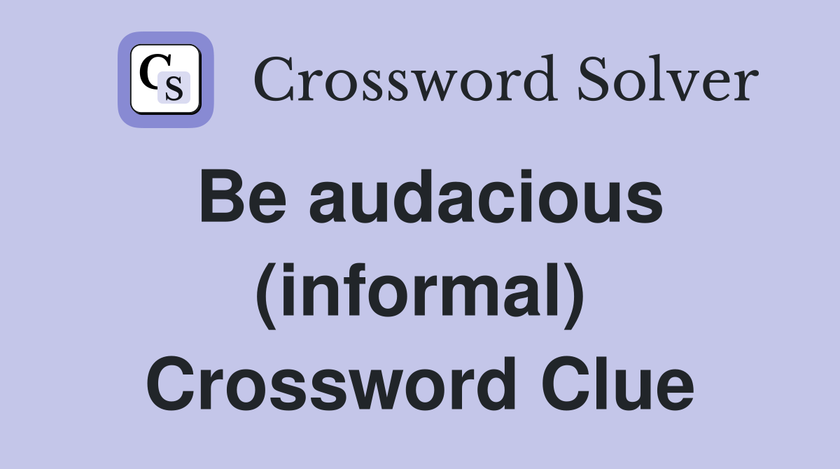 Be audacious (informal) Crossword Clue