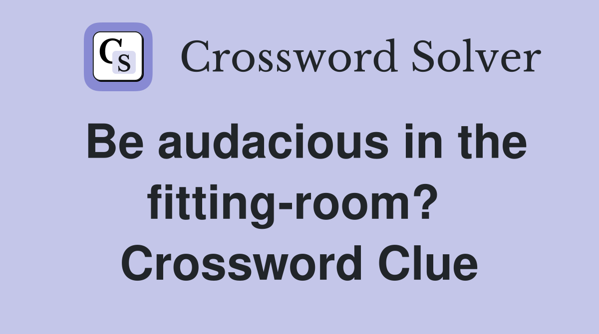 Be audacious in the fitting-room?  Crossword Clue