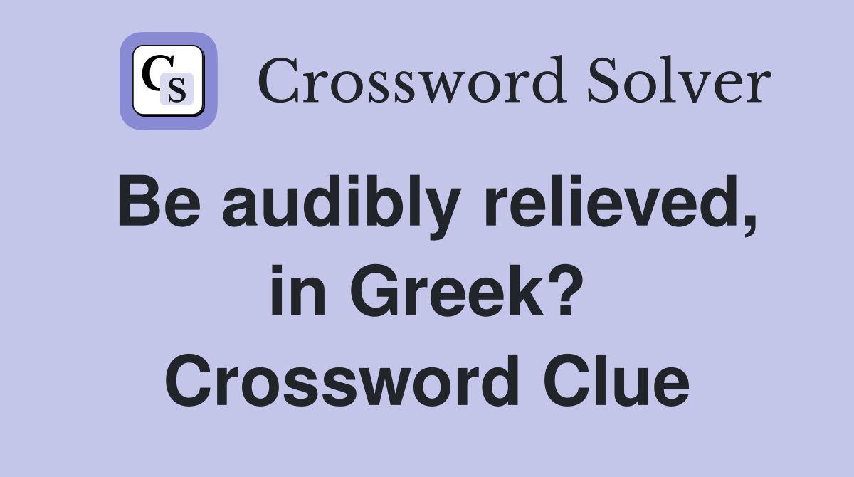 Be audibly relieved, in Greek? Crossword Clue