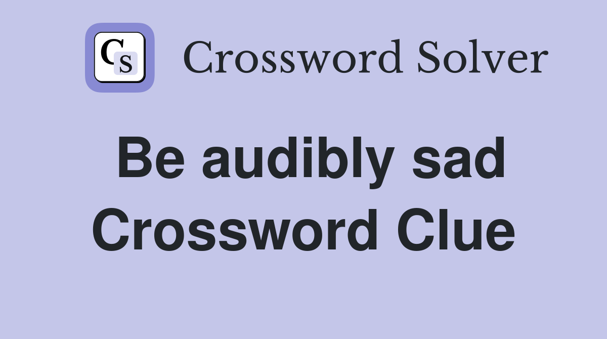 Be audibly sad Crossword Clue