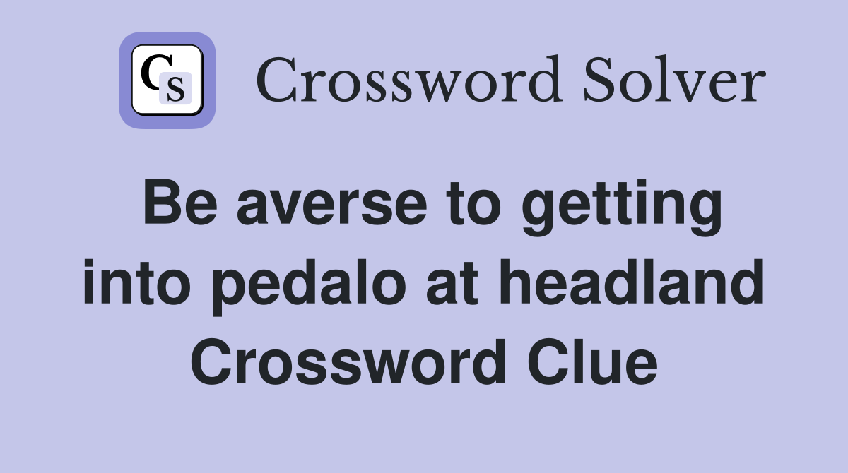 Be averse to getting into pedalo at headland Crossword Clue