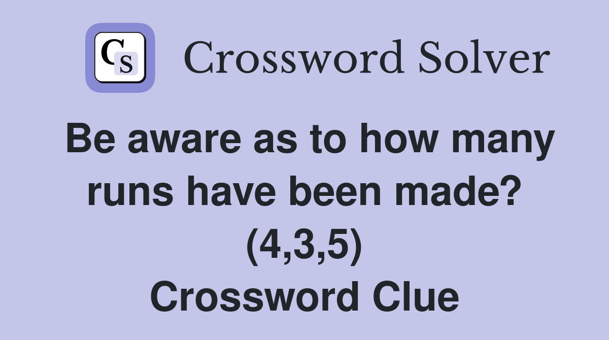 Be aware as to how many runs have been made? (4,3,5) Crossword Clue