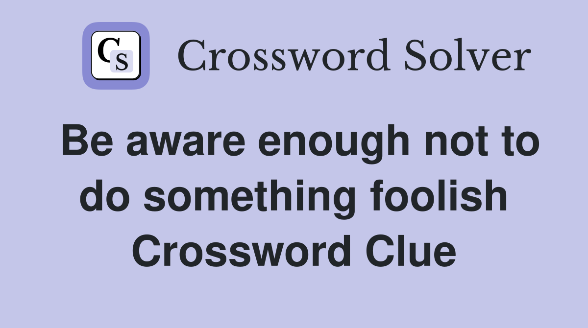 Be aware enough not to do something foolish Crossword Clue