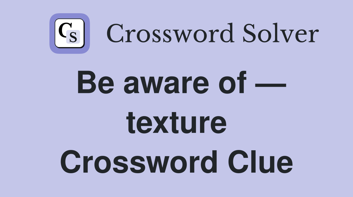 Be aware of — texture Crossword Clue