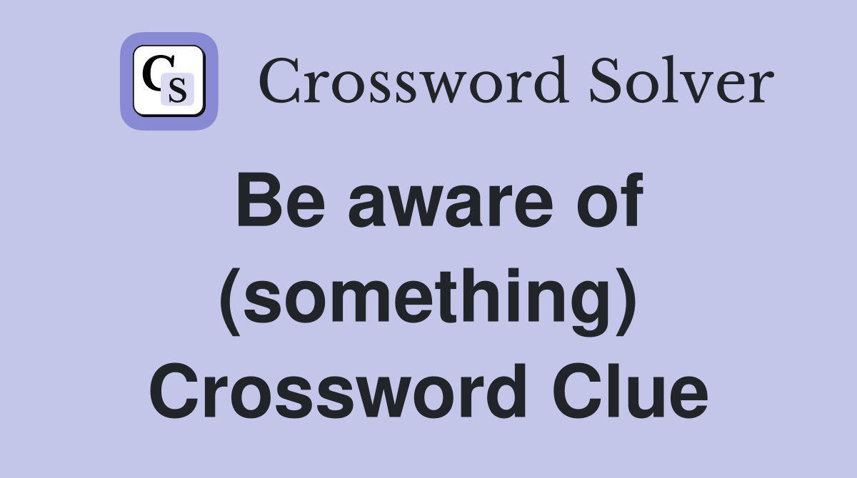 Be aware of (something) Crossword Clue