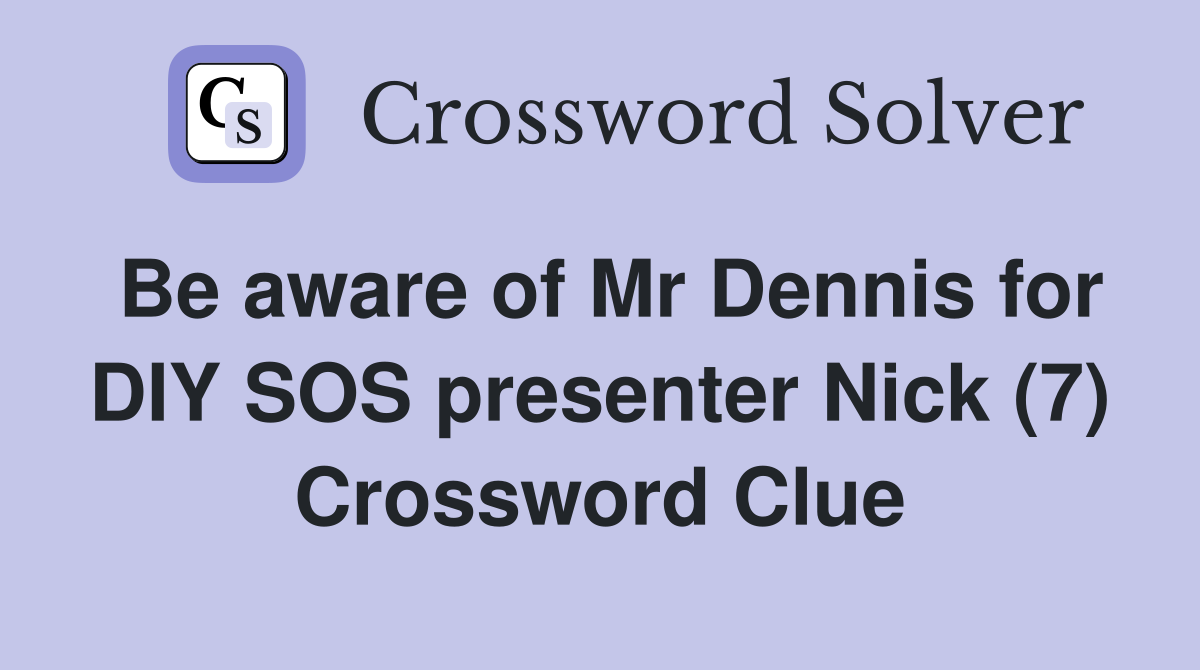 Be aware of Mr Dennis for DIY SOS presenter Nick (7) Crossword Clue