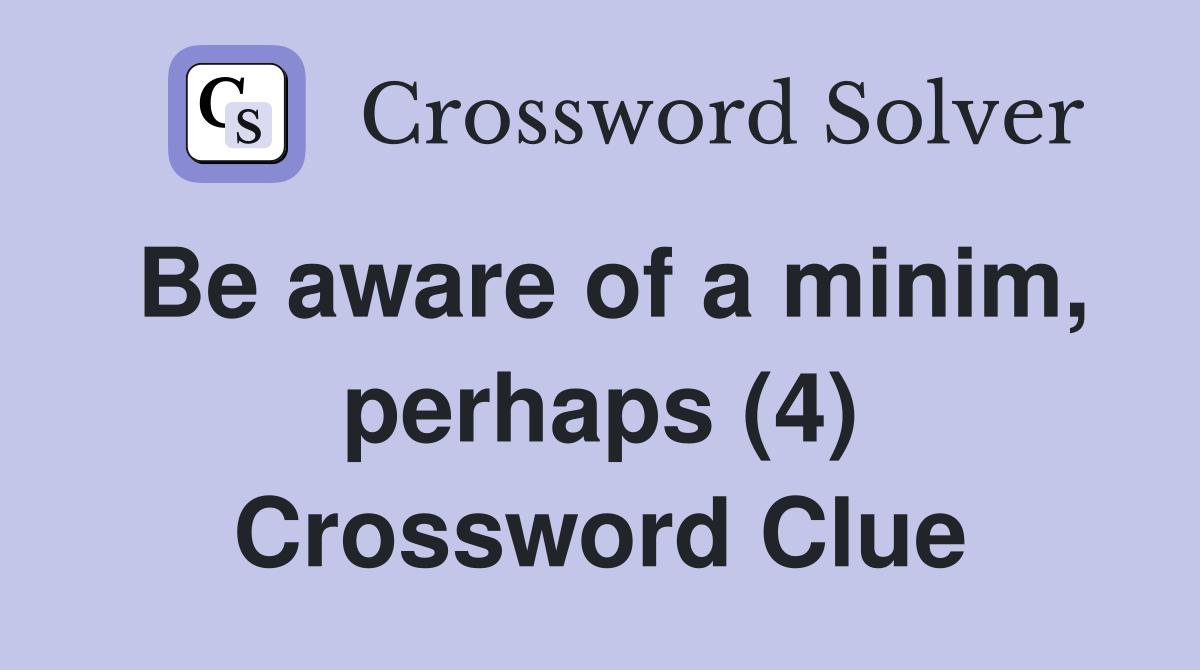 Be aware of a minim, perhaps (4) Crossword Clue