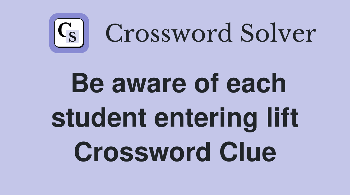 Be aware of each student entering lift Crossword Clue