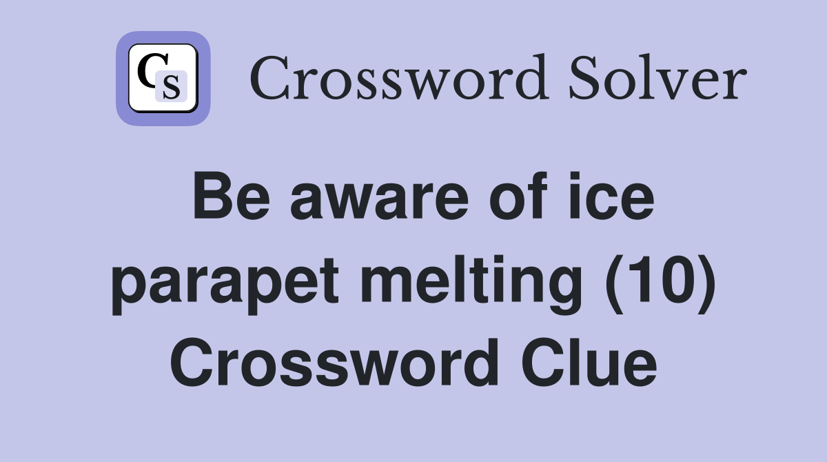 Be aware of ice parapet melting (10) Crossword Clue
