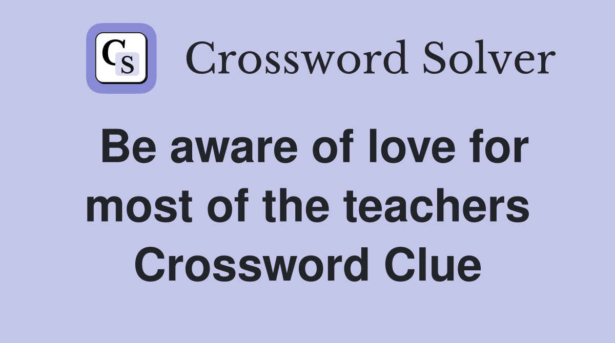 Be aware of love for most of the teachers Crossword Clue