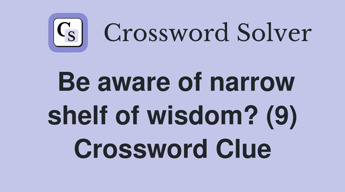 Be aware of narrow shelf of wisdom? (9) Crossword Clue