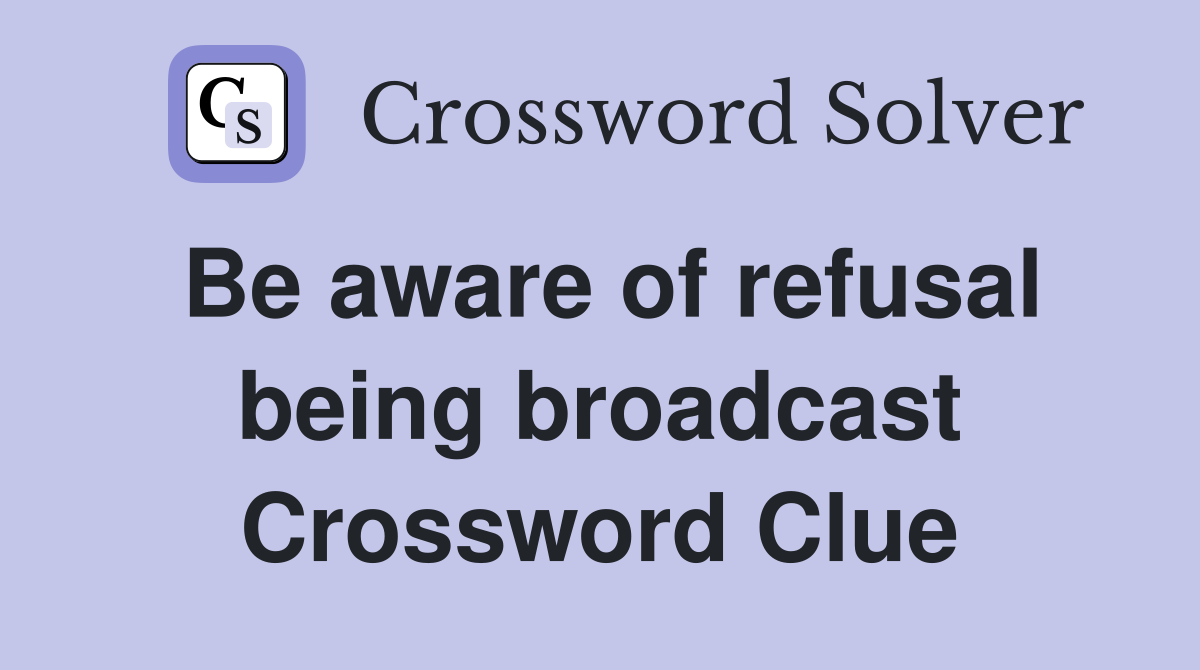 Be aware of refusal being broadcast Crossword Clue
