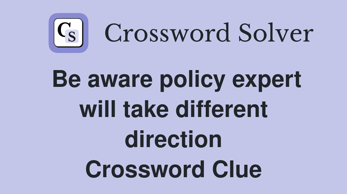 Be aware policy expert will take different direction Crossword Clue