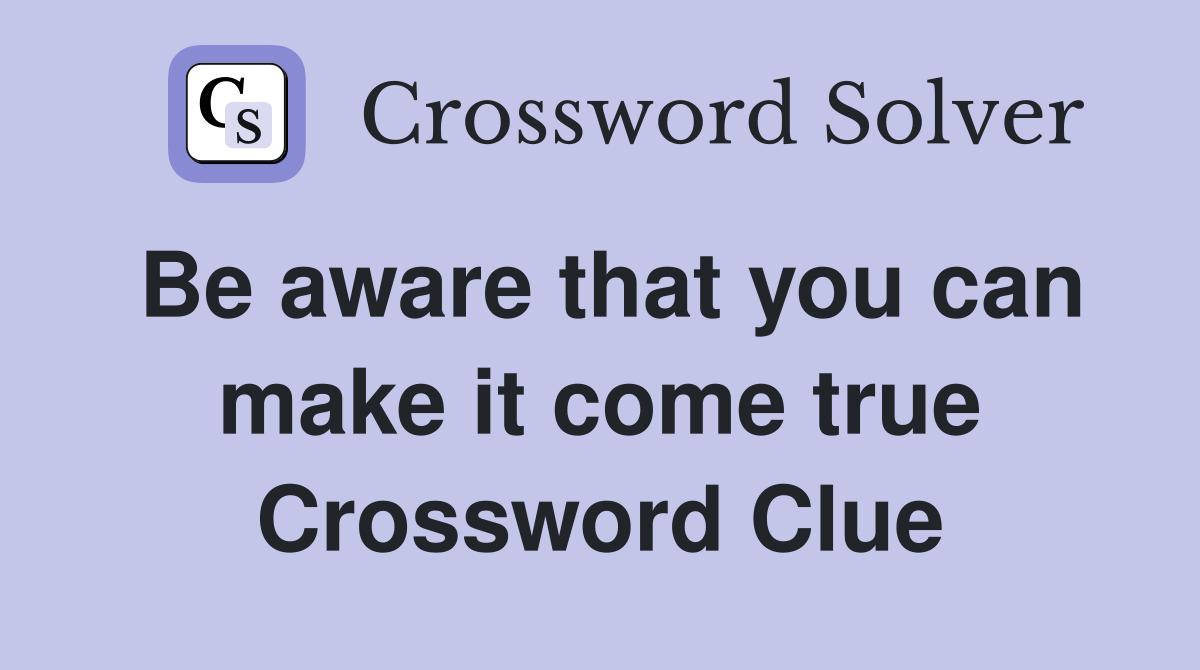 Be aware that you can make it come true Crossword Clue