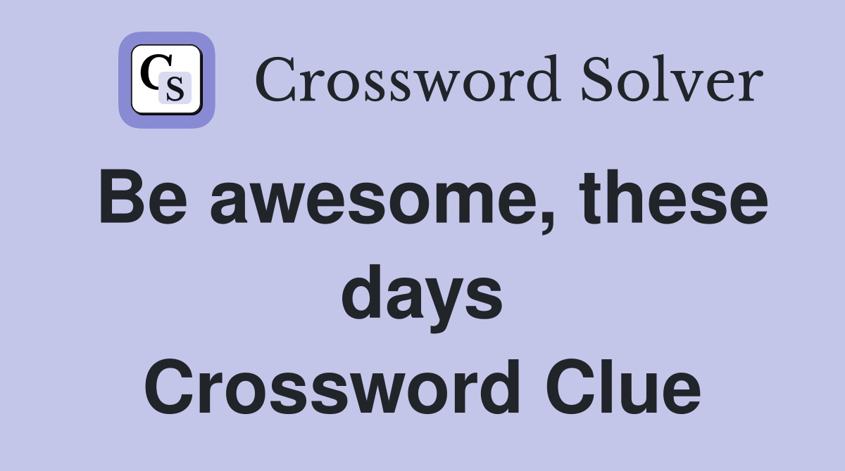 Be awesome, these days Crossword Clue