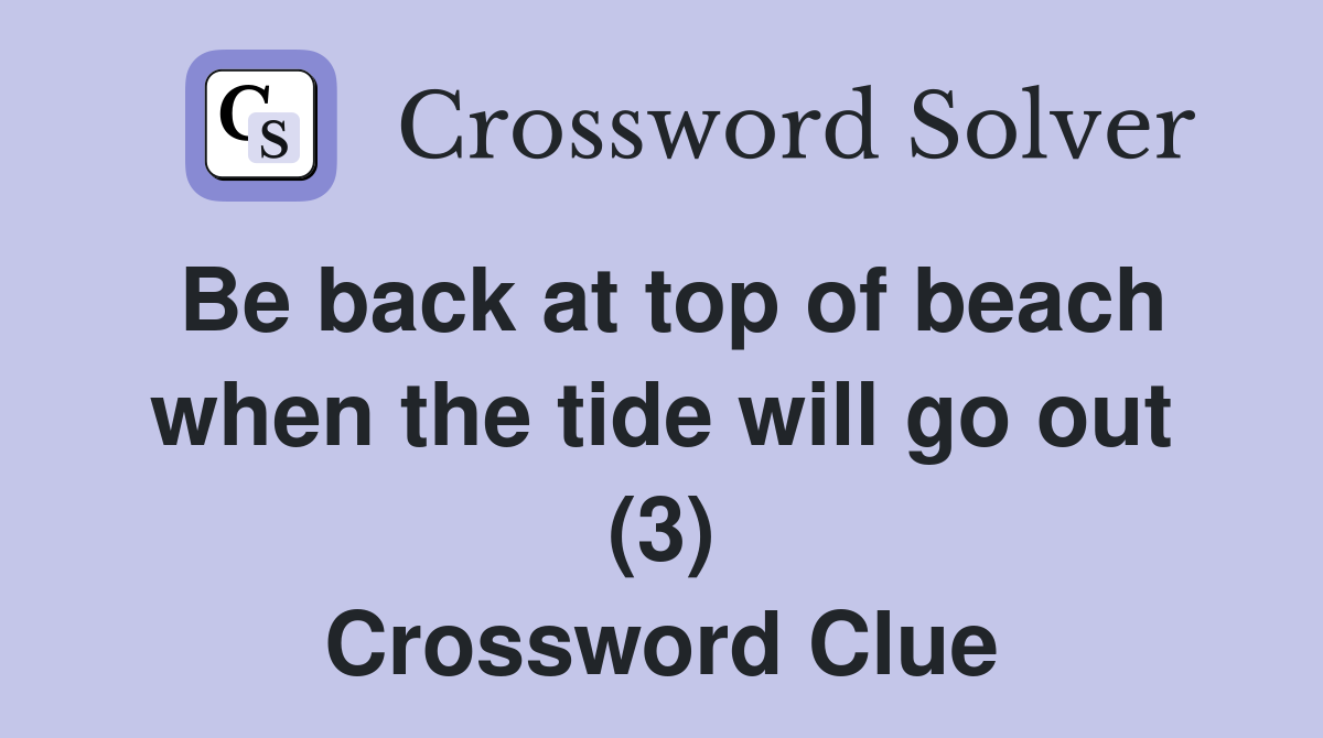 Be back at top of beach when the tide will go out (3) Crossword Clue