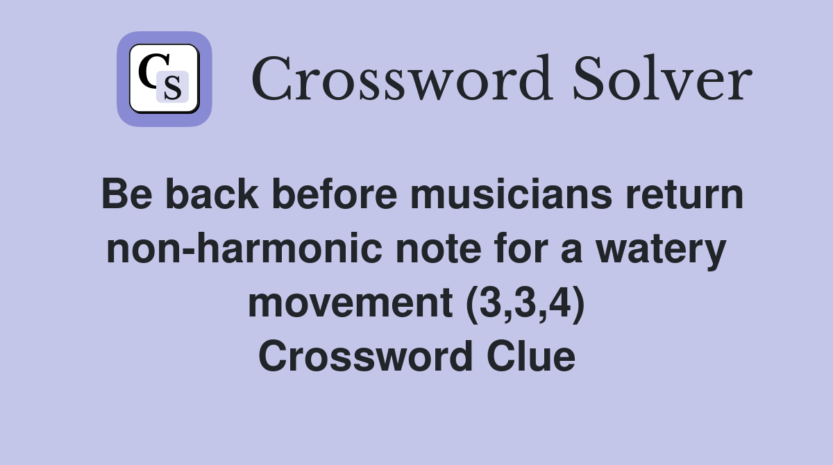 Be back before musicians return non-harmonic note for a watery movement (3,3,4) Crossword Clue