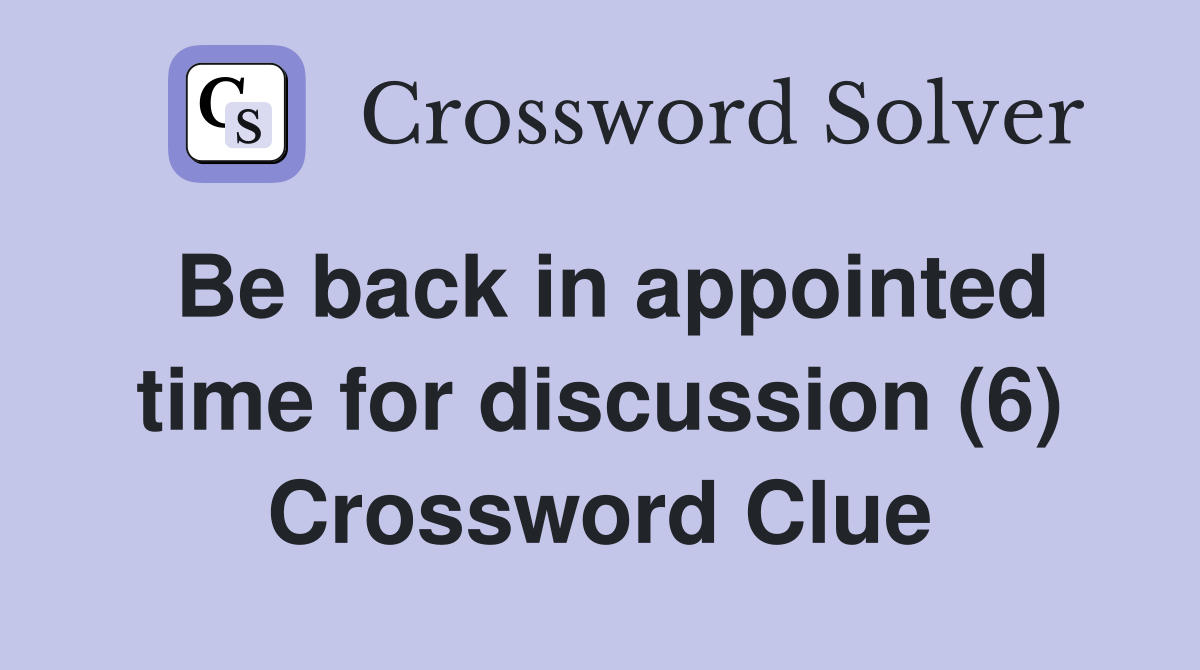 Be back in appointed time for discussion (6) Crossword Clue