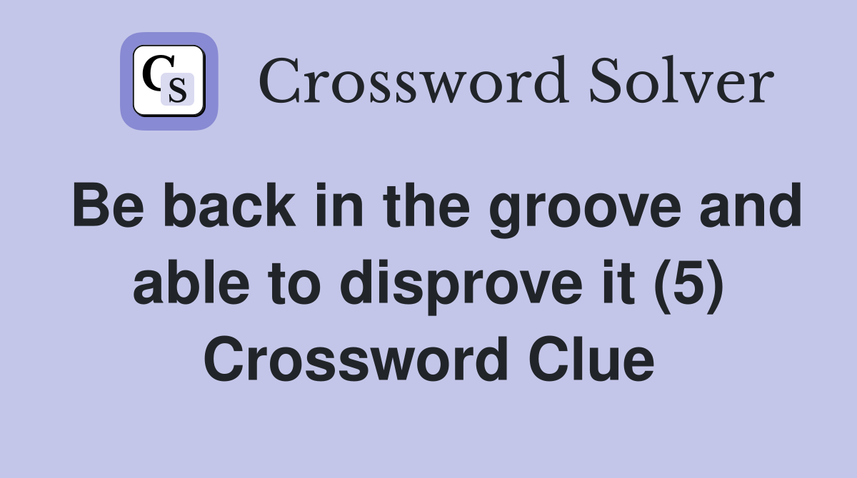 Be back in the groove and able to disprove it (5) Crossword Clue