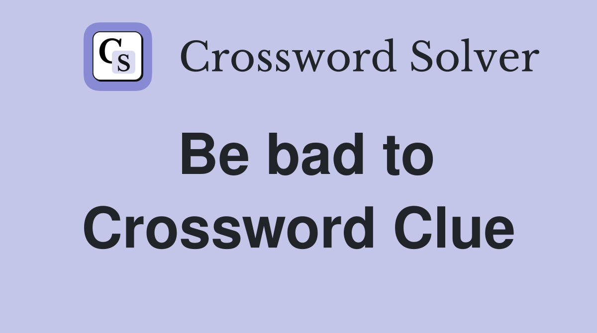 Be bad to Crossword Clue