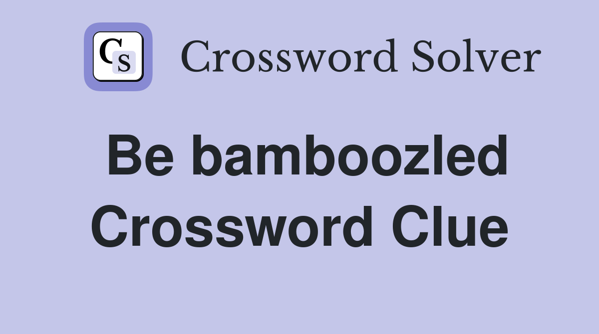 Be bamboozled Crossword Clue