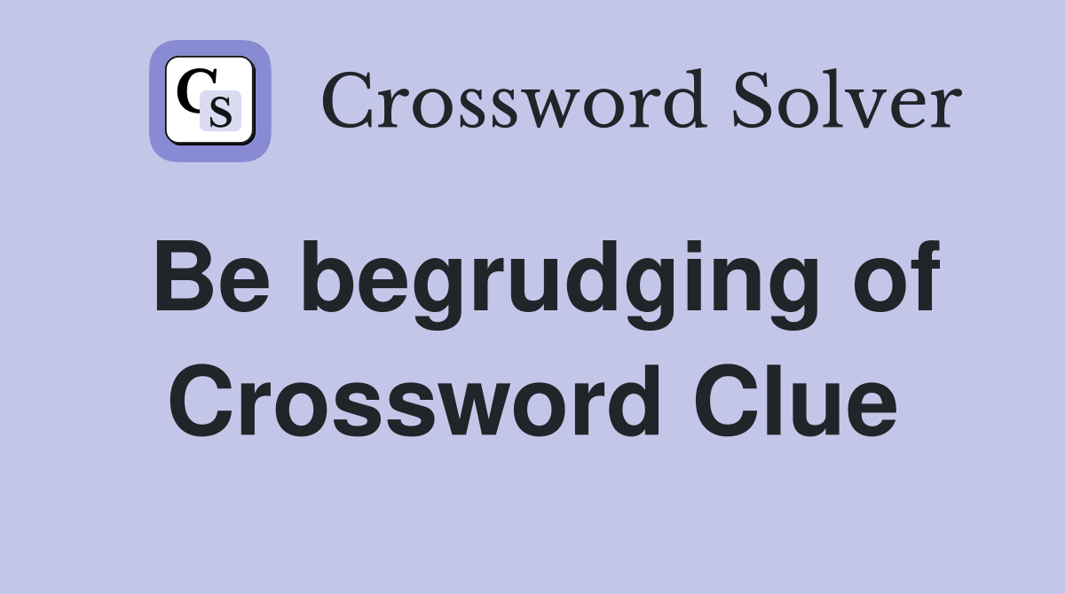 Be begrudging of Crossword Clue