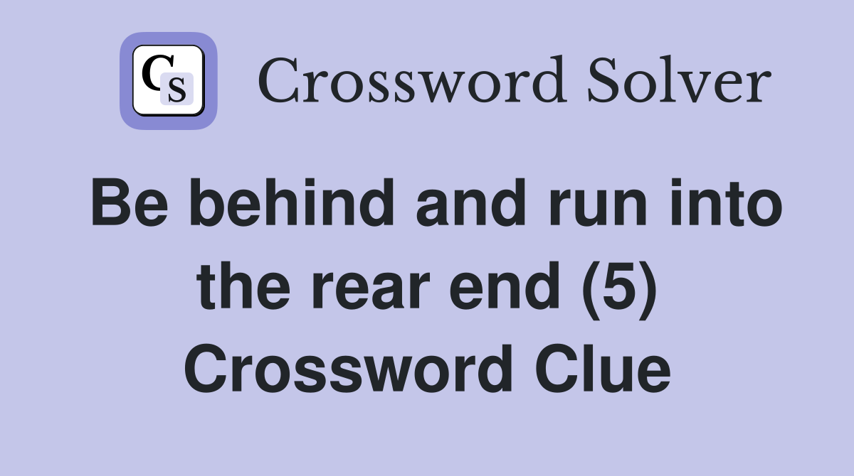 Be behind and run into the rear end (5) Crossword Clue