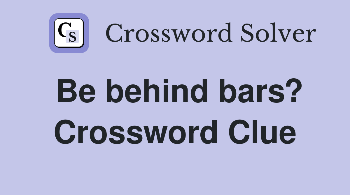 Be behind bars? Crossword Clue