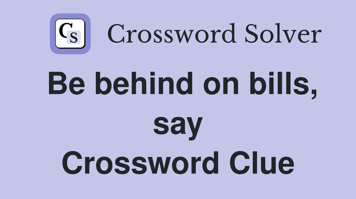 Be behind on bills, say Crossword Clue