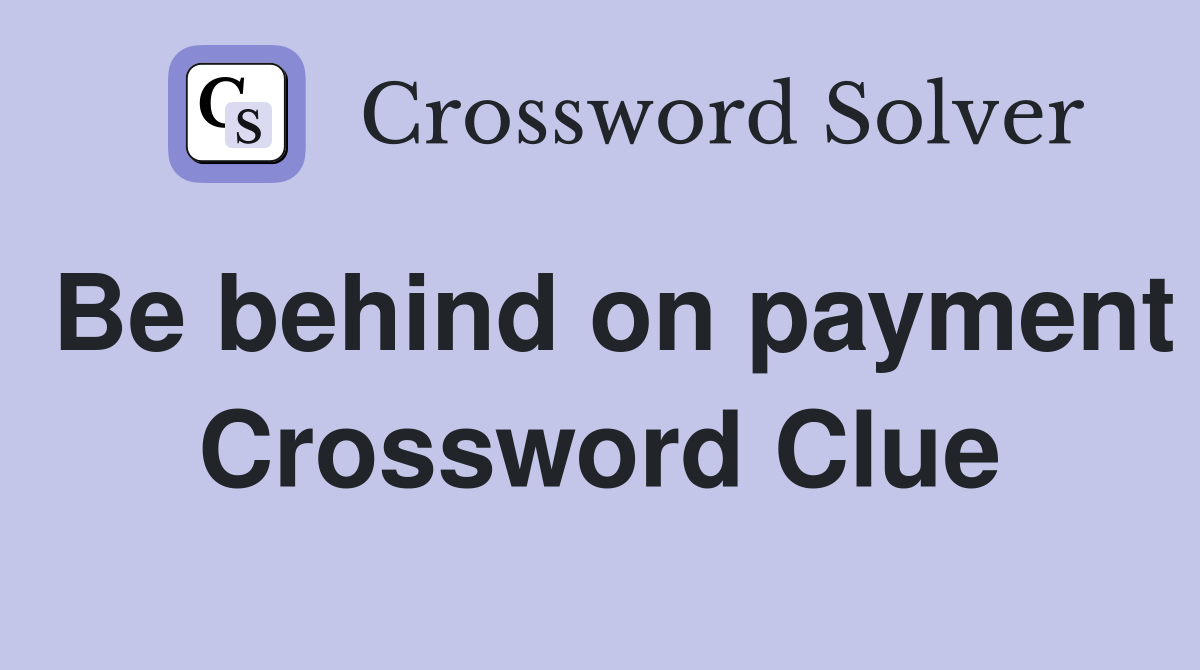 Be behind on payment Crossword Clue
