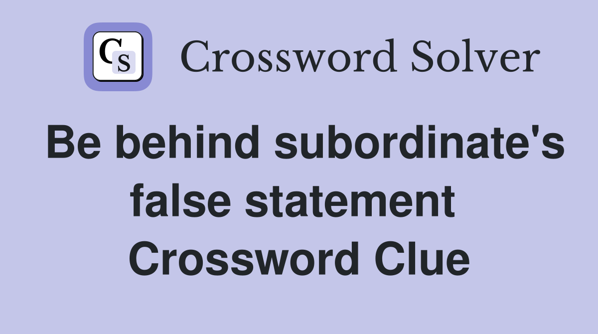 Be behind subordinate's false statement  Crossword Clue