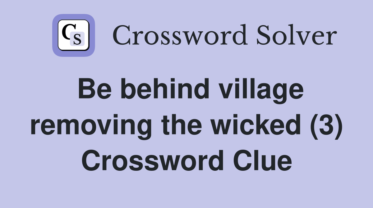 Be behind village removing the wicked (3) Crossword Clue