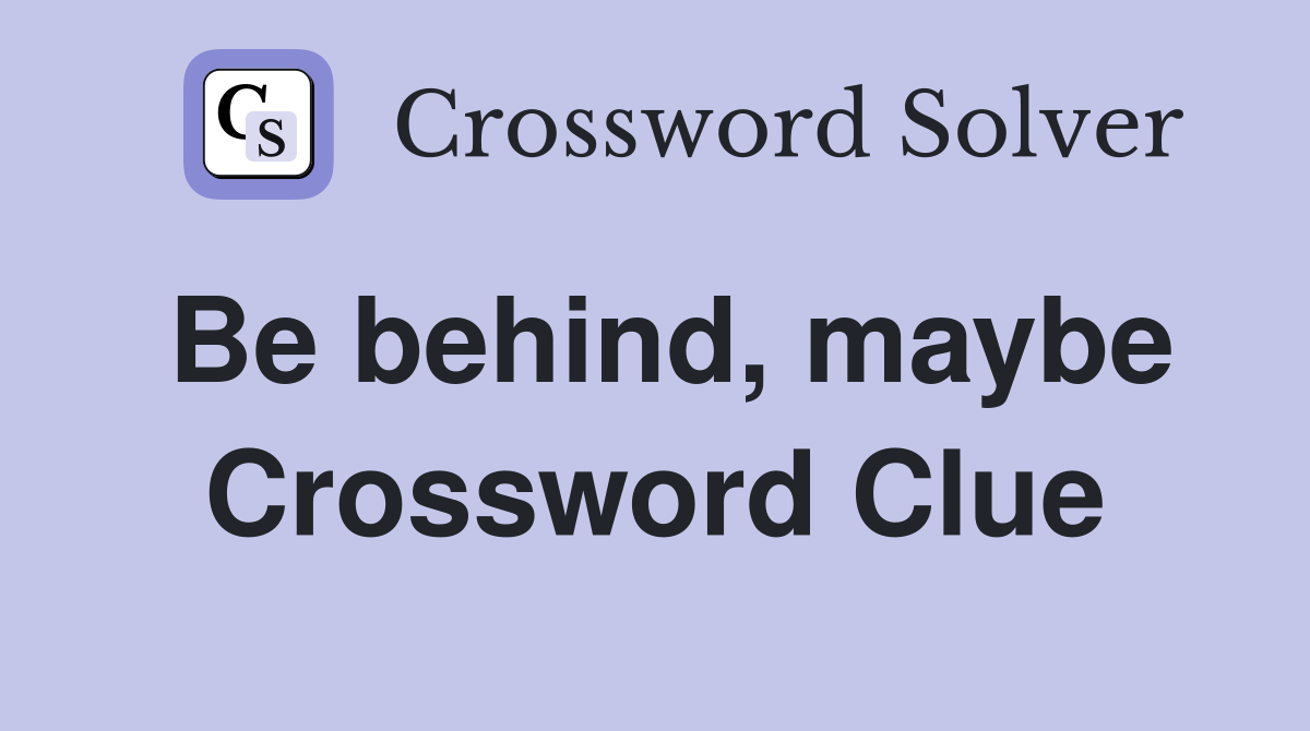 Be behind, maybe Crossword Clue