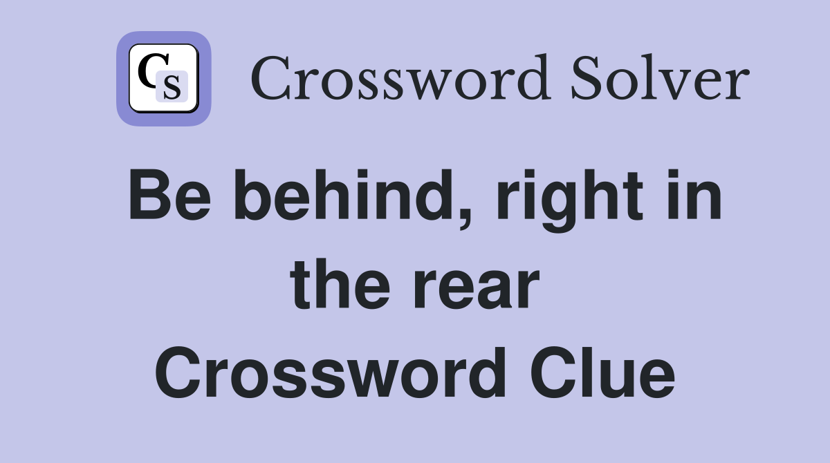 Be behind, right in the rear Crossword Clue