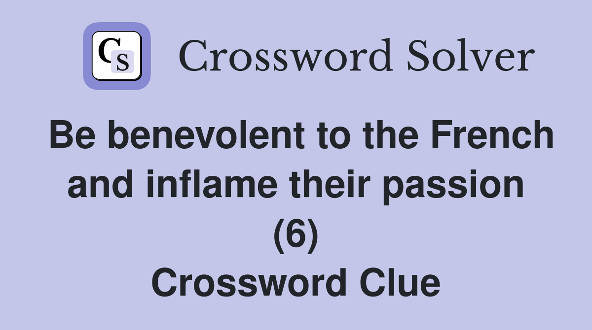 Be benevolent to the French and inflame their passion (6) Crossword Clue