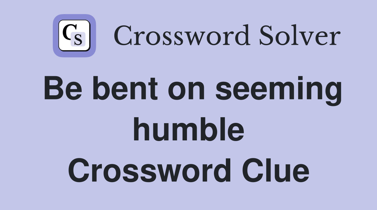 Be bent on seeming humble Crossword Clue