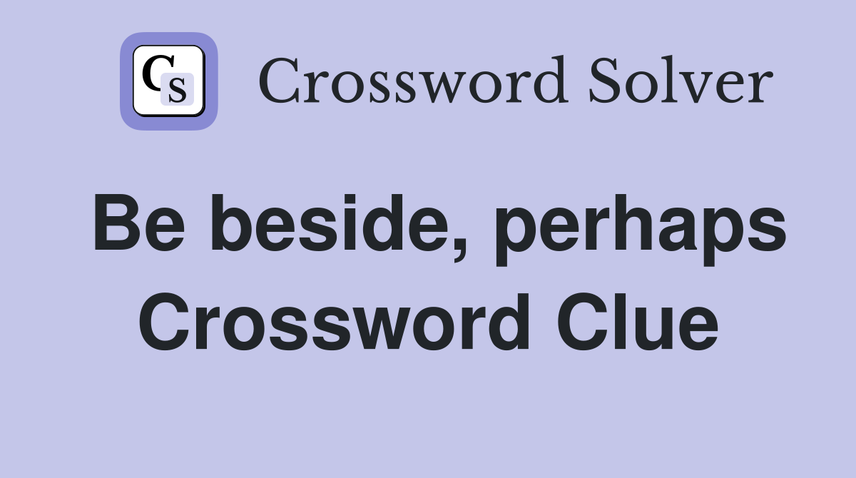 Be beside, perhaps Crossword Clue