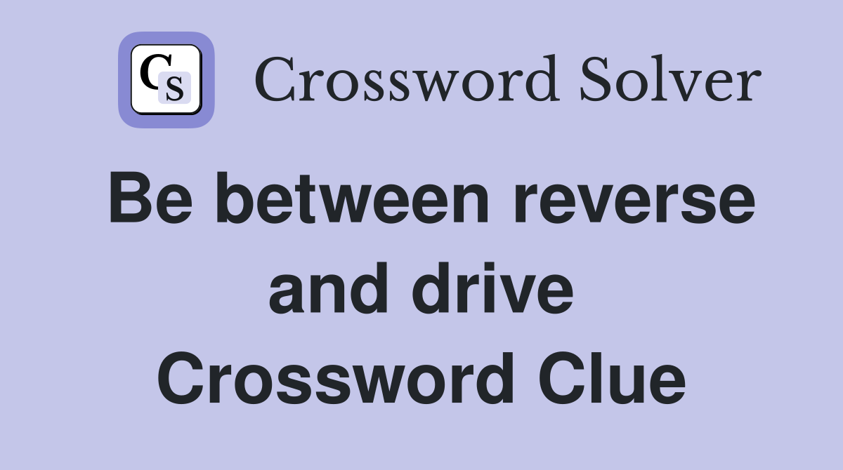 Be between reverse and drive Crossword Clue