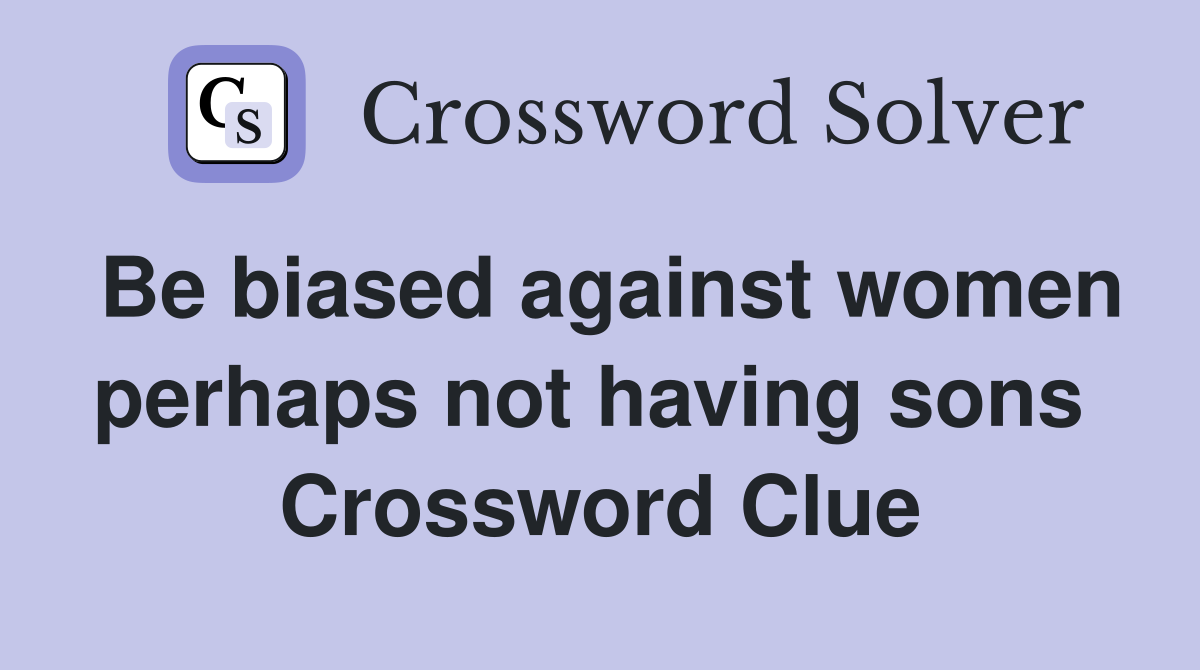 Be biased against women perhaps not having sons  Crossword Clue